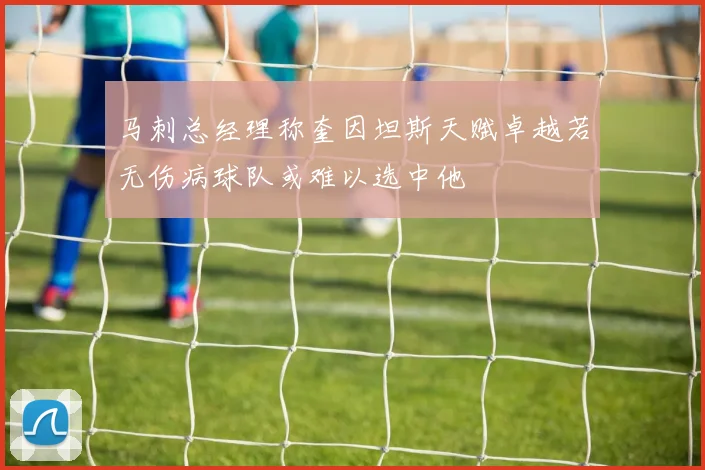 马刺总经理称奎因坦斯天赋卓越若无伤病球队或难以选中他