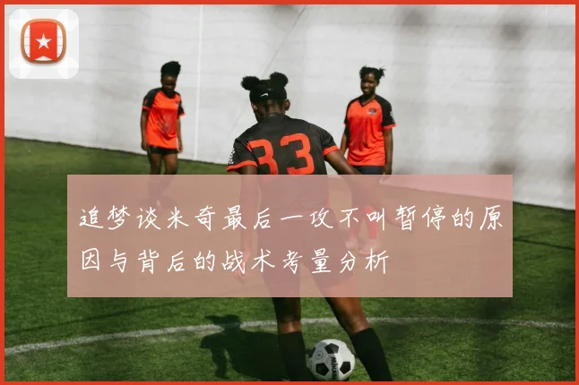 追梦谈米奇最后一攻不叫暂停的原因与背后的战术考量分析