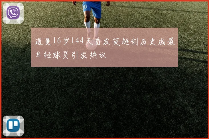道曼16岁144天首发英超创历史成最年轻球员引发热议