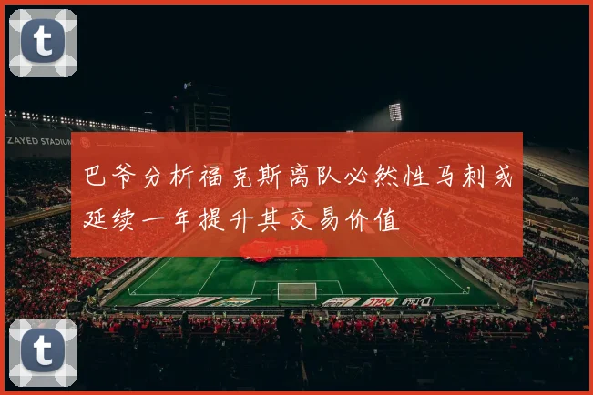 巴爷分析福克斯离队必然性马刺或延续一年提升其交易价值