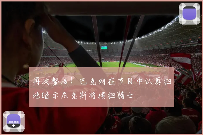 再次整活！巴克利在节目中认真扫地暗示尼克斯将横扫骑士