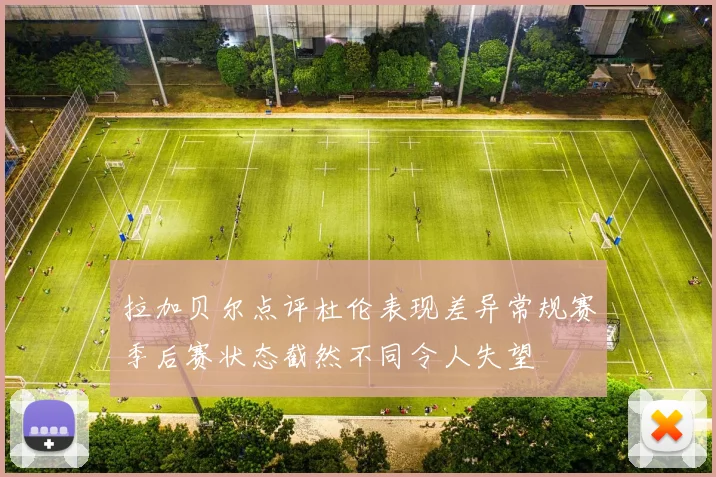 拉加贝尔点评杜伦表现差异常规赛季后赛状态截然不同令人失望