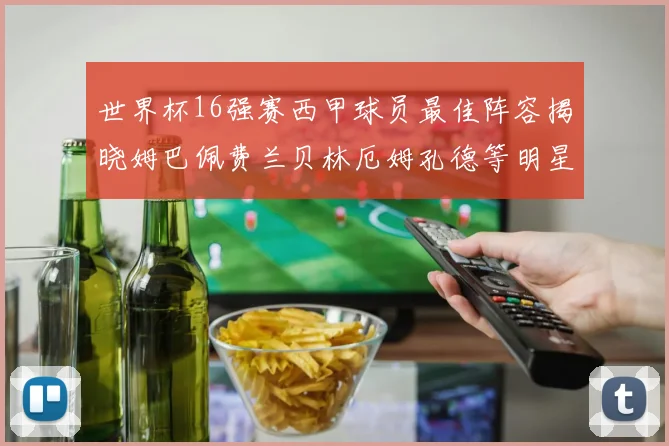 世界杯16强赛西甲球员最佳阵容揭晓姆巴佩费兰贝林厄姆孔德等明星入选